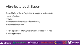 #vssatpn
Altre features di Blazor
Come MVC e le Razor Pages, Blazor supporta nativamente:
• Autentificazione
• Layout
• Validazione delle form (via data annotation)
• Dependency Injection
Inoltre è possibile interagire client side con codice JS via:
• JavaScript interop
 