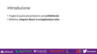 #vssatpn
Introduzione
• Il taglio di questa presentazione sarà architetturale
• Obiettivo: integrare Blazor in un’applicazione relae
 