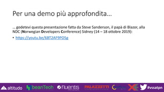 #vssatpn
Per una demo più approfondita…
… godetevi questa presentazione fatta da Steve Sanderson, il papà di Blazor, alla
NDC (Norwegian Developers Conference) Sidney (14 – 18 ottobre 2019):
• https://youtu.be/6BT2AF9PO5g
 