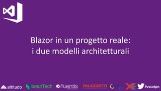 #vssatpn
Blazor in un progetto reale:
i due modelli architetturali
 