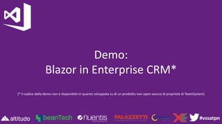 #vssatpn
Demo:
Blazor in Enterprise CRM*
(* Il codice della demo non è disponibile in quanto sviluppata su di un prodotto non open source di proprietà di TeamSystem)
 