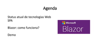 Agenda
Status atual de tecnologias Web
SPA
Blazor: como funciona?
Demo
 