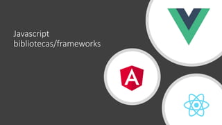 Javascript
bibliotecas/frameworks
 