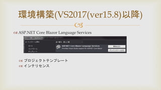 
 ASP.NET Core Blazor Language Services
 プロジェクトテンプレート
 インテリセンス
環境構築(VS2017(ver15.8)以降)
 