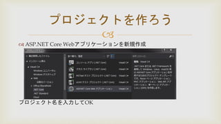 
 ASP.NET Core Webアプリケーションを新規作成
プロジェクト名を入力してOK
プロジェクトを作ろう
 