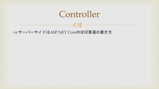 
 サーバーサイドはASP.NET Coreのほぼ普通の書き方
Controller
 