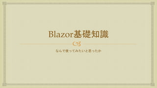 
Blazor基礎知識
なんで使ってみたいと思ったか
 
