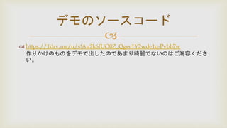 
 https://1drv.ms/u/s!Au2k6fUO0Z_Qgec1Y2wde1q-Pvbb7w
作りかけのものをデモで出したのであまり綺麗でないのはご海容くださ
い。
デモのソースコード
 