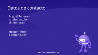 .NET Conf Latinoamérica 2021
Datos de contacto
Miguel Teheran
mteheran.dev
@mteheran
Héctor Pérez
elcamino.dev
 