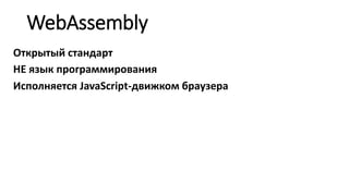 WebAssembly
Открытый стандарт
НЕ язык программирования
Исполняется JavaScript-движком браузера
 