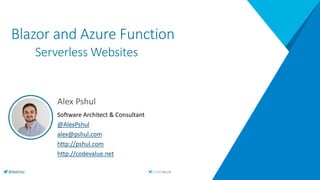 @AlexPshul
Blazor and Azure Function
Serverless Websites
Alex Pshul
Software Architect & Consultant
@AlexPshul
alex@pshul.com
http://pshul.com
http://codevalue.net
 