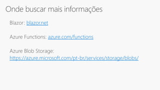 blazor.net
azure.com/functions
https://azure.microsoft.com/pt-br/services/storage/blobs/