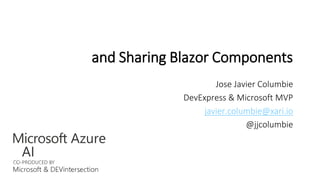 Building and Sharing Blazor Components
Jose Javier Columbie
DevExpress & Microsoft MVP
javier.columbie@xari.io
@jjcolumbie
 