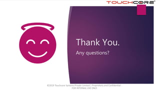 Thank You.
Any questions?
©2019 Touchcore Systems Private Limited | Proprietary and Confidential -
FOR INTERNAL USE ONLY.
 