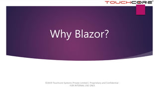 Why Blazor?
©2019 Touchcore Systems Private Limited | Proprietary and Confidential -
FOR INTERNAL USE ONLY.
 