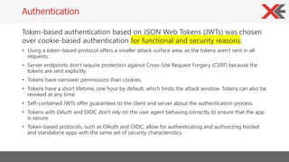 Token-based authentication based on JSON Web Tokens (JWTs) was chosen
over cookie-based authentication for functional and ...