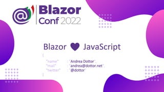Blazor ♥️ JavaScript
{
"name" : "Andrea Dottor",
"mail" : "andrea@dottor.net",
"twitter" : "@dottor"
}
 