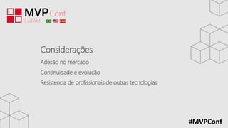 #MVPConf
Considerações
Adesão no mercado
Continuidade e evolução
Resistencia de profissionais de outras tecnologias
 