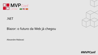#MVPConf
.NET
Blazor: o futuro da Web já chegou
Alexandre Malavasi
 