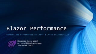 Blazor Performance
CHANGES AND DIFFERENCES IN .NET5 & .NET6 STATISTICALLY
Mohammad Reza Noori
m.rnoori2080@yahoo.com
September 2021
 