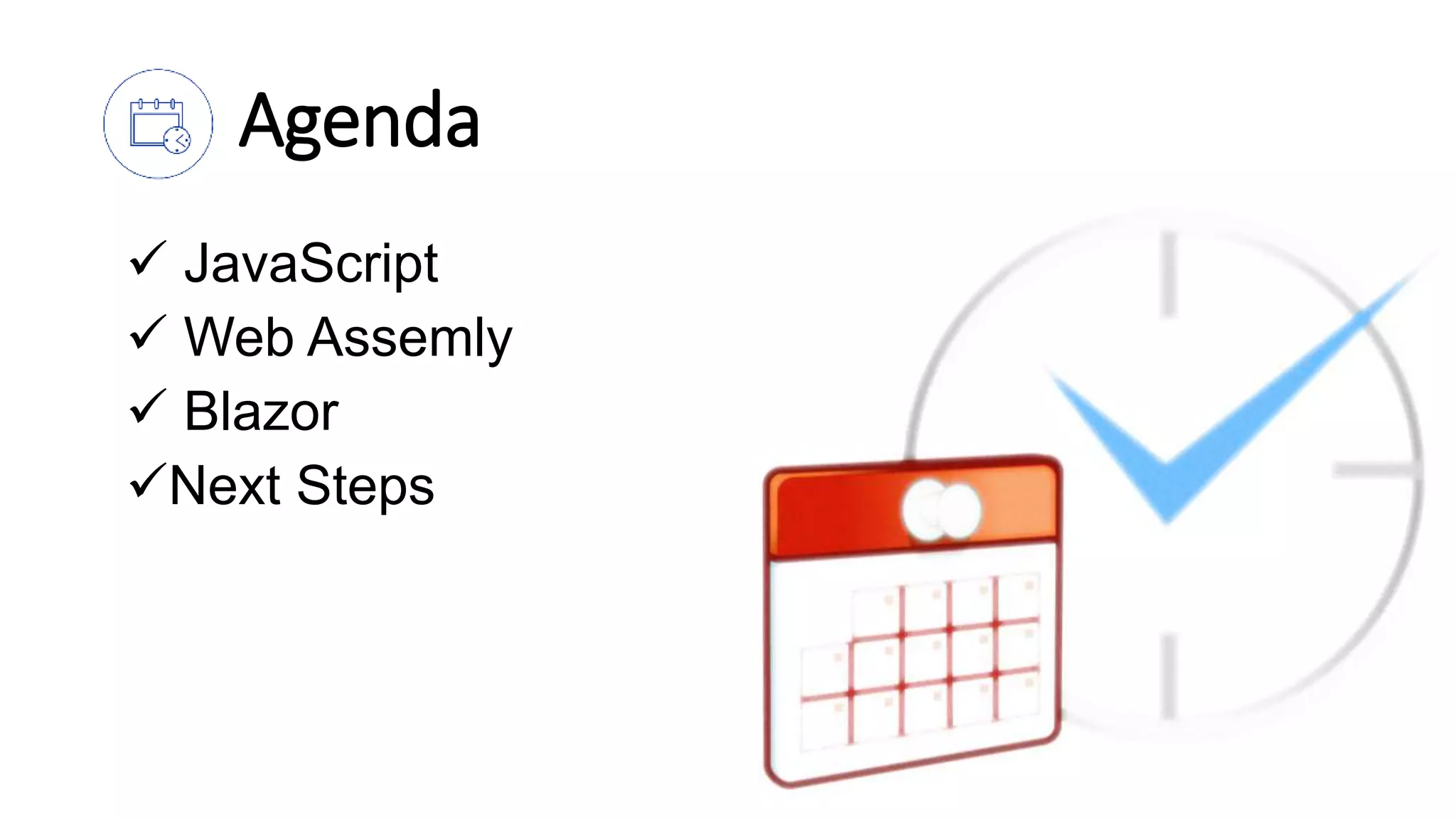 Agenda
 JavaScript
 Web Assemly
 Blazor
Next Steps
 