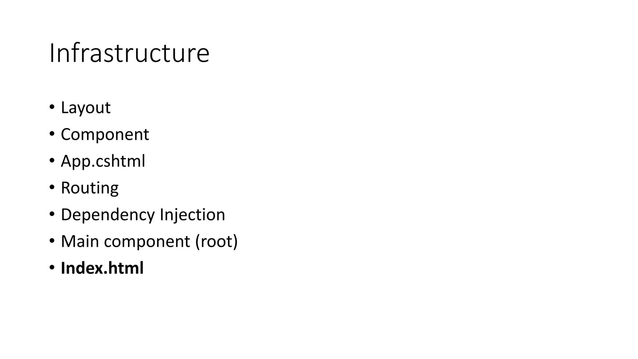 Infrastructure
• Layout
• Component
• App.cshtml
• Routing
• Dependency Injection
• Main component (root)
• Index.html
 