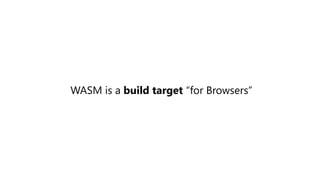 WASM is a build target “for Browsers”
 