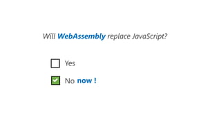 Will WebAssembly replace JavaScript?
Yes
No now !
 