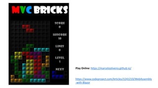 Play Online: https://marcelooliveira.github.io/
https://www.codeproject.com/Articles/1241210/WebAssembly
-with-Blazor
 