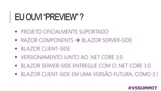 EUOUVI“PREVIEW”?
 PROJETO OFICIALMENTE SUPORTADO
 RAZOR COMPONENTS  BLAZOR SERVER-SIDE
 BLAZOR CLIENT-SIDE
 VERSIONAMENTO JUNTO AO .NET CORE 3.0
 BLAZOR SERVER-SIDE ENTREGUE COM O .NET CORE 3.0
 BLAZOR CLIENT-SIDE EM UMA VERSÃO FUTURA, COMO 3.1
#VSSUMMIT
 