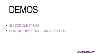 DEMOS
#VSSUMMIT
 BLAZOR CLIENT-SIDE
 BLAZOR SERVER-SIDE COM GRPC CLIENT
 