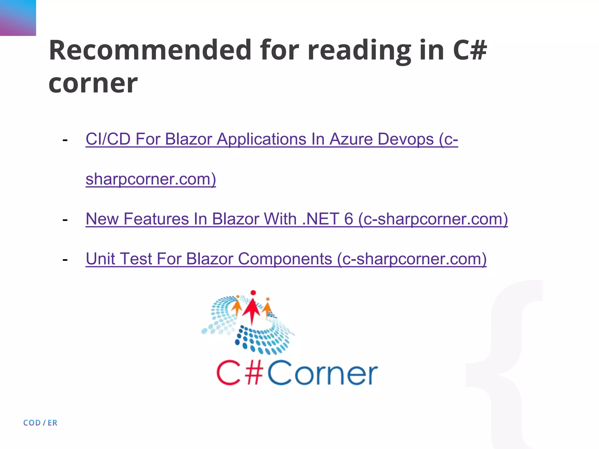 Recommended for reading in C# corner - CI/CD For Blazor Applications In Azure Devops (c- sharpcorner.com) - New Features In Blazor With .NET 6 (c-sharpcorner.com) - Unit Test For Blazor Components (c-sharpcorner.com) 