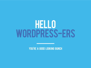 HELLO
WORDPRESS-ERS
you're a good looking bunch
 