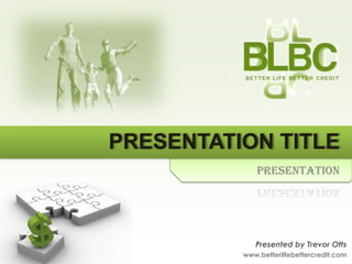 PRESENTATION TITLE
             Presentation




             Presented by Trevor Otts
          www.betterlifebettercredit.com
 