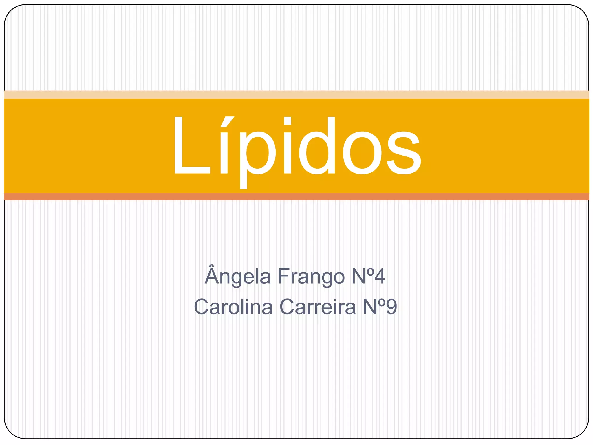 Ângela Frango Nº4
Carolina Carreira Nº9
Lípidos