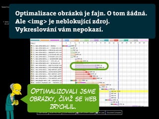 Optimalizovali jsme
obrázky, čímž se web
zrychlil.
Optimalizace obrázků je fajn. O tom žádná.
Ale <img> je neblokující zdroj.
Vykreslování vám nepokazí.
 