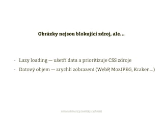 • Lazy loading — ušetří data a prioritizuje CSS zdroje
• Datový objem — zrychlí zobrazení (WebP, MozJPEG, Kraken…)
Obrázky nejsou blokující zdroj, ale…
vzhurudolu.cz/p/metriky-rychlosti
 