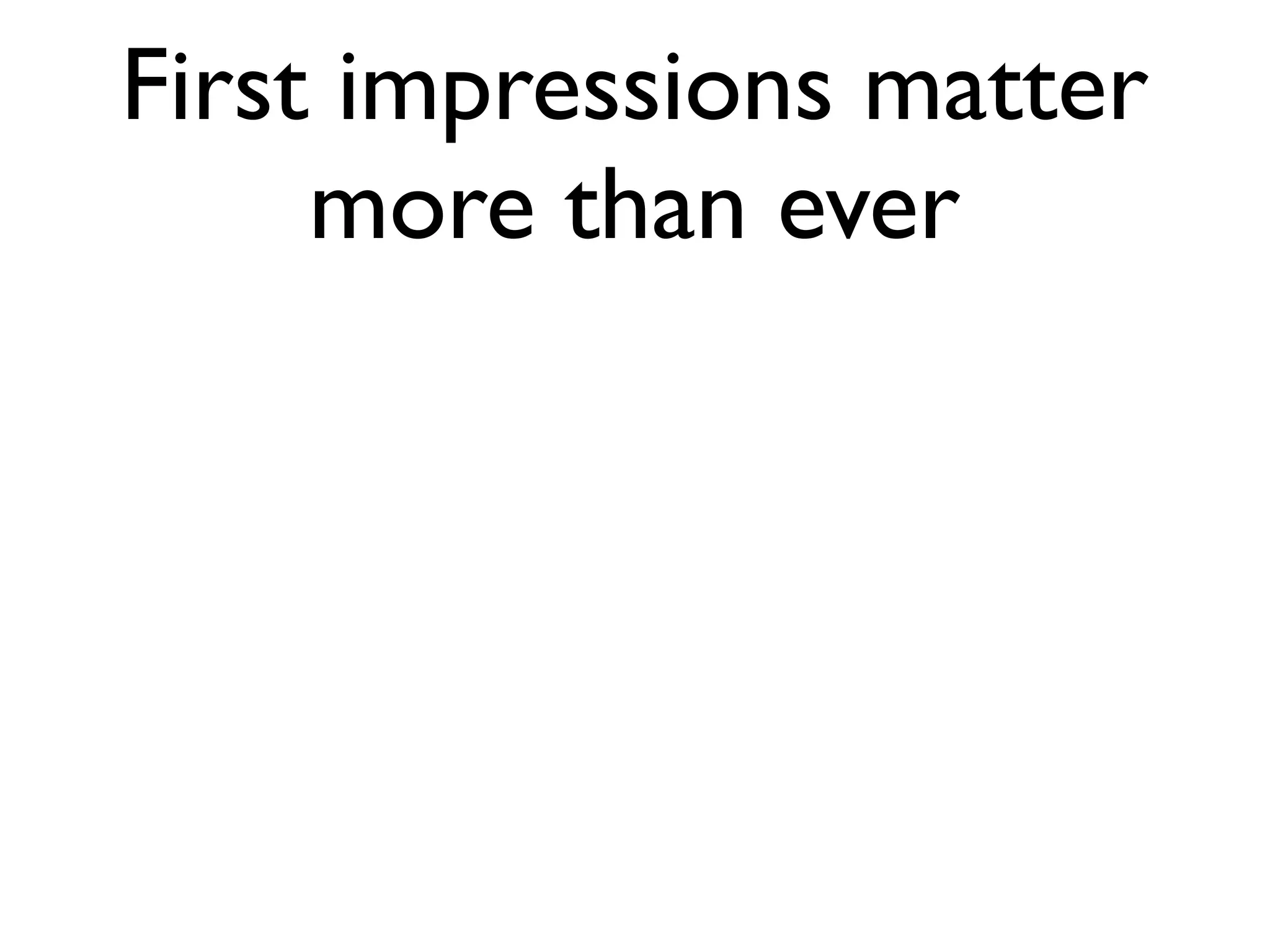 First impressions matter
     more than ever
 