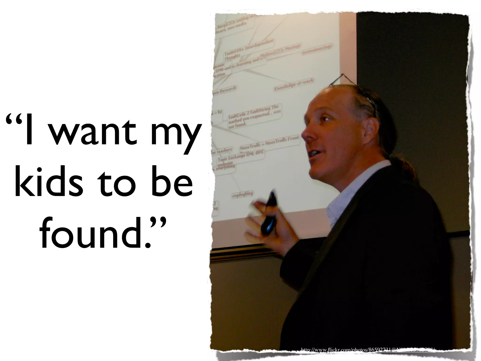 “I want my
kids to be
  found.”

             http://www.ﬂickr.com/photos/86592731@N00/175990728/
 