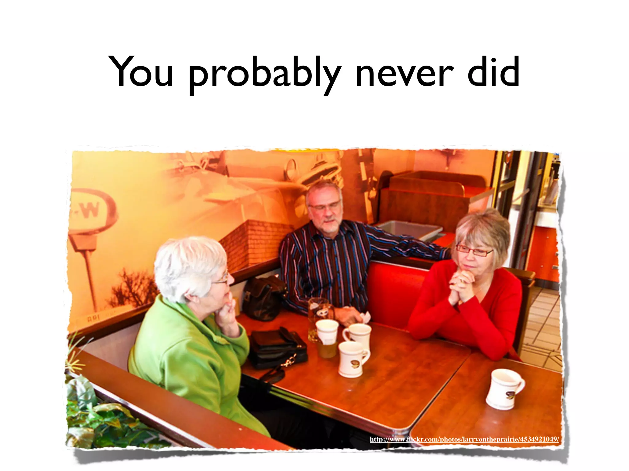 You probably never did




             http://www.ﬂickr.com/photos/larryontheprairie/4534921049/
 