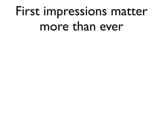 First impressions matter
     more than ever
 