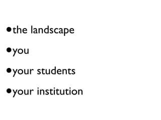 •the landscape

• you

• your students

• your institution
 