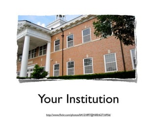 Your Institution
 http://www.ﬂickr.com/photos/64121897@N00/62716956/
 