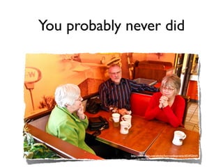 You probably never did




             http://www.ﬂickr.com/photos/larryontheprairie/4534921049/
 