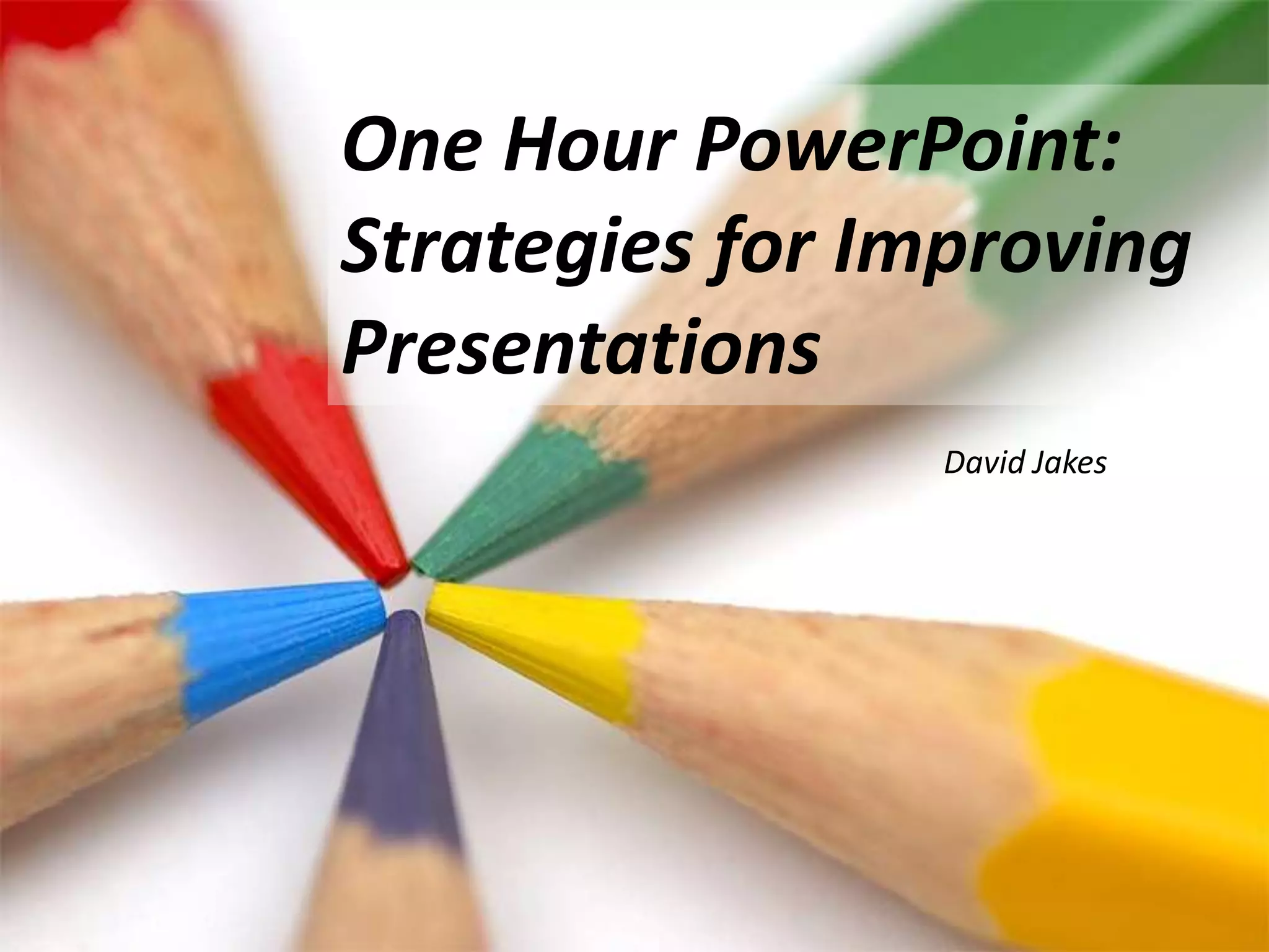 One Hour PowerPoint:  Strategies for Improving PresentationsDavid Jakes