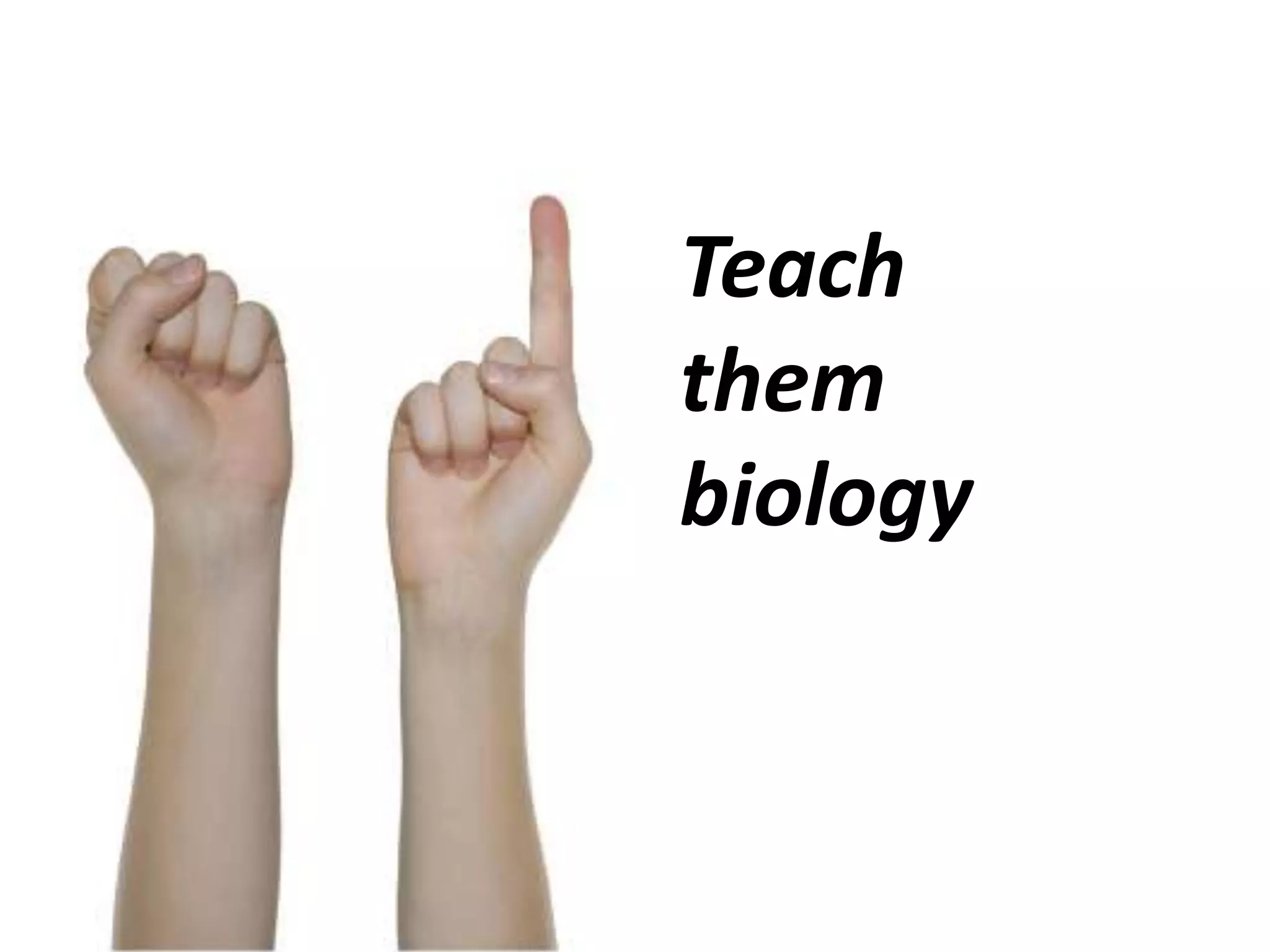 Teach them biology