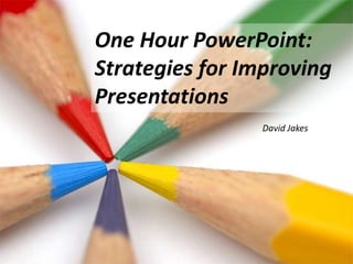 One Hour PowerPoint:  Strategies for Improving Presentations David Jakes 