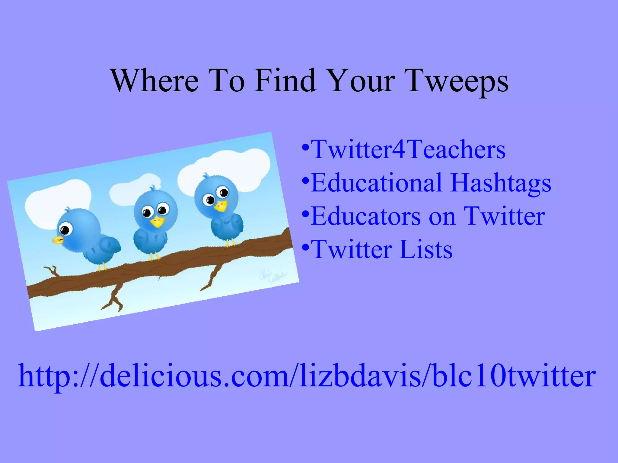 Where To Find Your Tweeps Twitter4Teachers Educational Hashtags Educators on Twitter  Twitter Lists http://delicious.com/lizbdavis/blc10twitter 