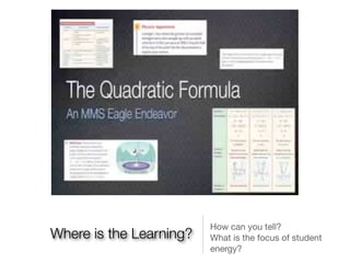 How can you tell?
Where is the Learning?   What is the focus of student
                         energy?
 