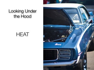 Looking Under
  the Hood



   HEAT




                http://www.ﬂickr.com/photos/gt8073a/5006933956/
 